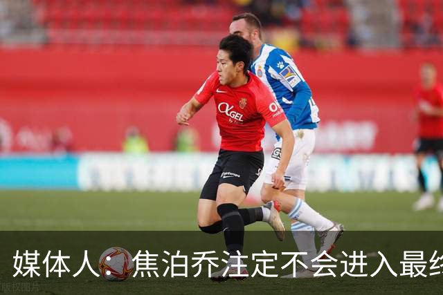 媒体人：焦泊乔注定不会进入最终名单 王浩然下半场找回了节奏